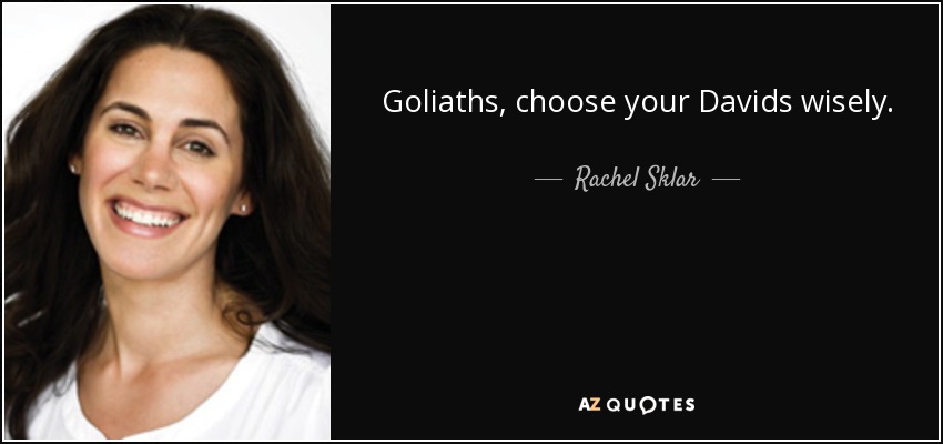 Goliaths, choose your Davids wisely. - Rachel Sklar