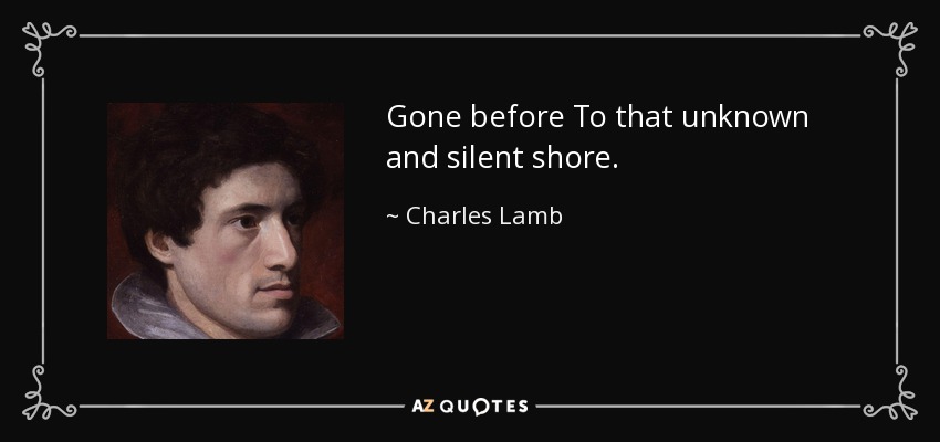 Gone before To that unknown and silent shore. - Charles Lamb