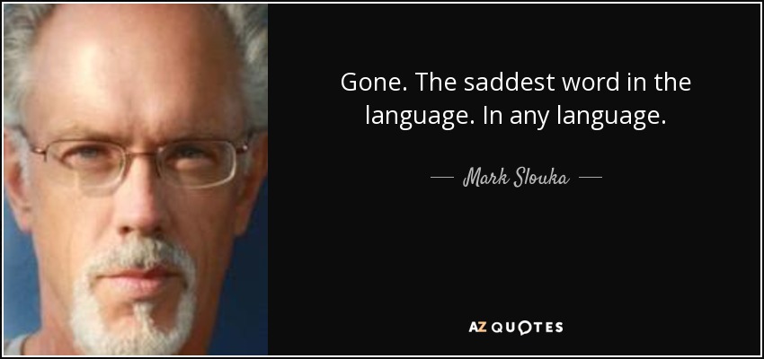 Gone. The saddest word in the language. In any language. - Mark Slouka