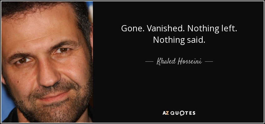 Gone. Vanished. Nothing left. Nothing said. - Khaled Hosseini