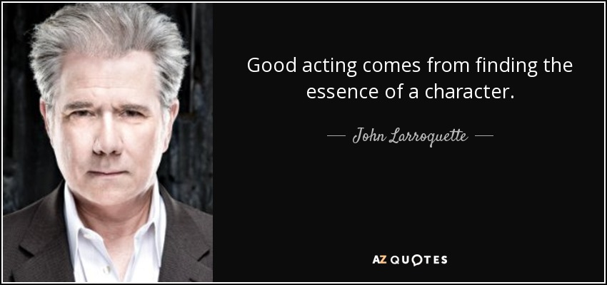 Good acting comes from finding the essence of a character. - John Larroquette