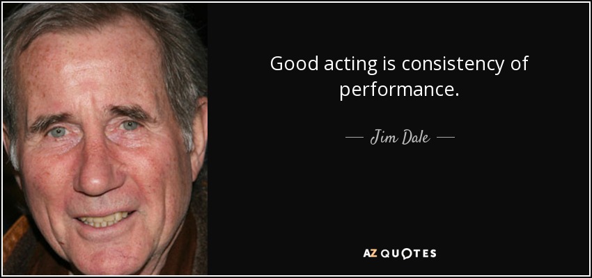 Good acting is consistency of performance. - Jim Dale