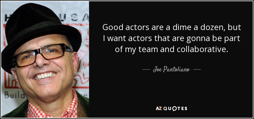 Good actors are a dime a dozen, but I want actors that are gonna be part of my team and collaborative. - Joe Pantoliano