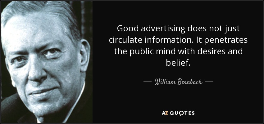 Good advertising does not just circulate information. It penetrates the public mind with desires and belief. - William Bernbach