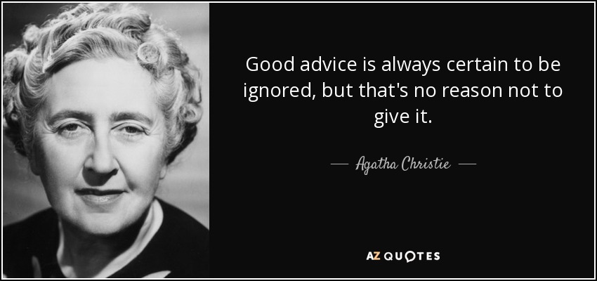 Good advice is always certain to be ignored, but that's no reason not to give it. - Agatha Christie