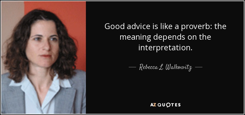 Good advice is like a proverb: the meaning depends on the interpretation. - Rebecca L. Walkowitz