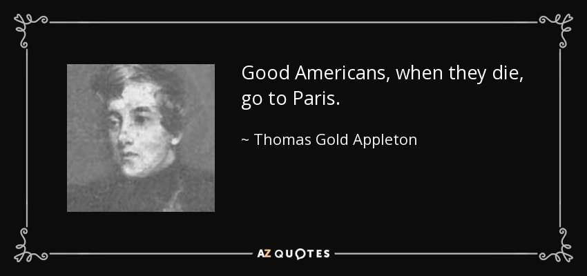 Good Americans, when they die, go to Paris. - Thomas Gold Appleton