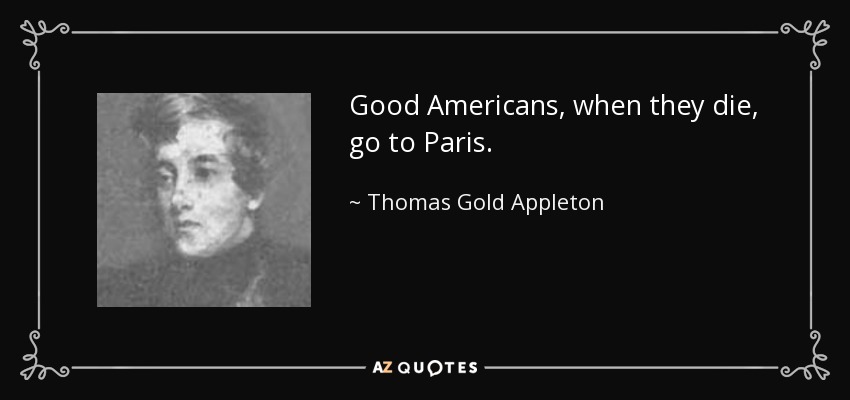 Good Americans, when they die, go to Paris. - Thomas Gold Appleton