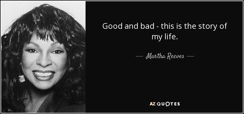 Good and bad - this is the story of my life. - Martha Reeves