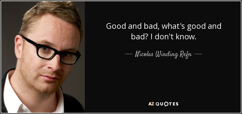 Good and bad, what's good and bad? I don't know. - Nicolas Winding Refn