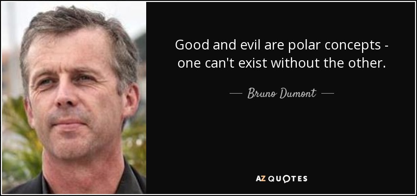 Good and evil are polar concepts - one can't exist without the other. - Bruno Dumont