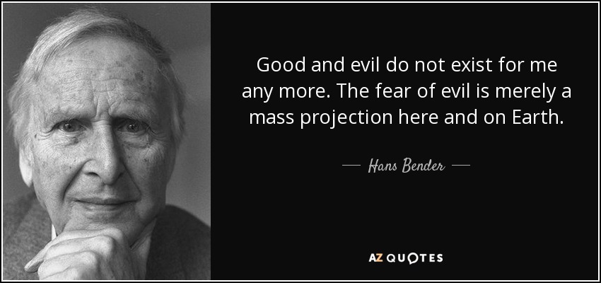 Good and evil do not exist for me any more. The fear of evil is merely a mass projection here and on Earth. - Hans Bender