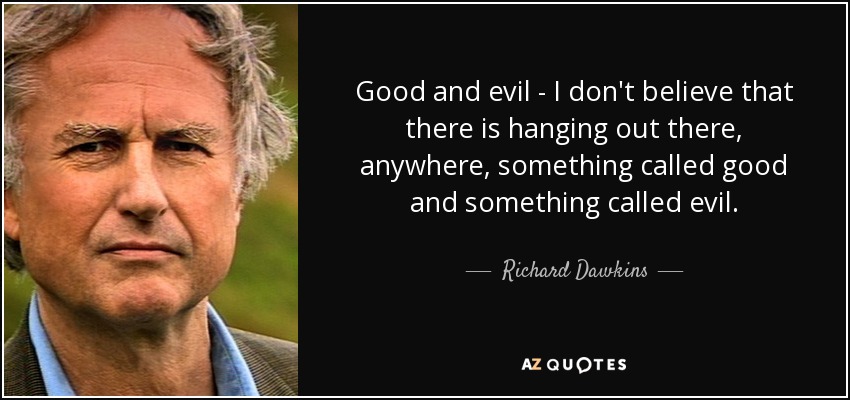 Good and evil - I don't believe that there is hanging out there, anywhere, something called good and something called evil. - Richard Dawkins