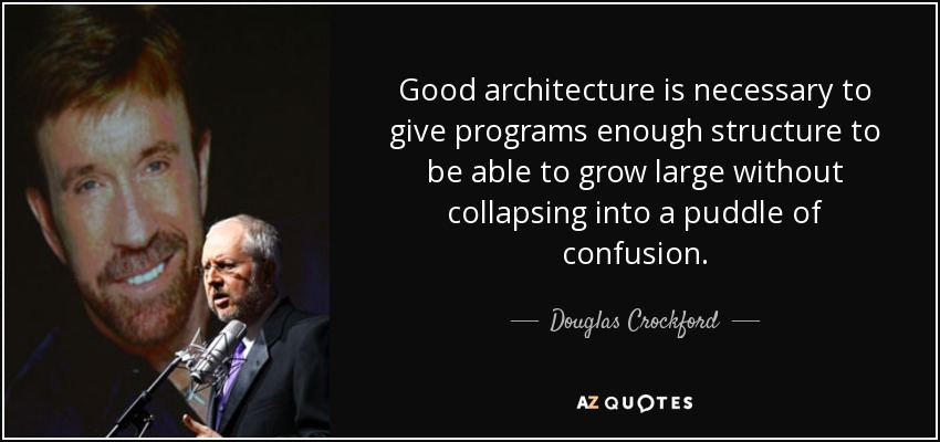 Good architecture is necessary to give programs enough structure to be able to grow large without collapsing into a puddle of confusion. - Douglas Crockford