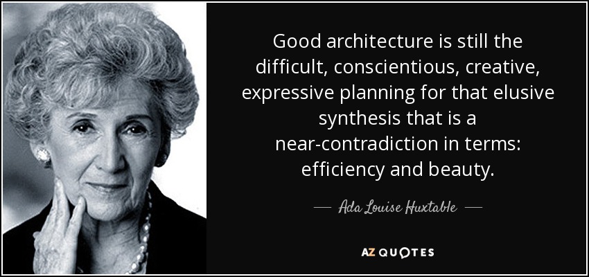 Good architecture is still the difficult, conscientious, creative, expressive planning for that elusive synthesis that is a near-contradiction in terms: efficiency and beauty. - Ada Louise Huxtable