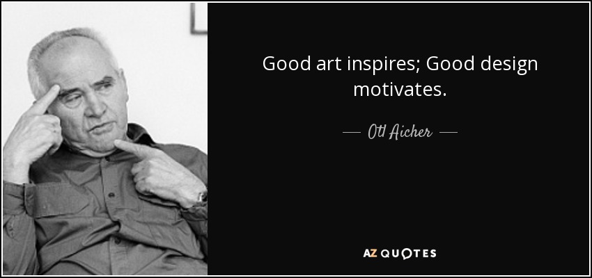 Good art inspires; Good design motivates. - Otl Aicher