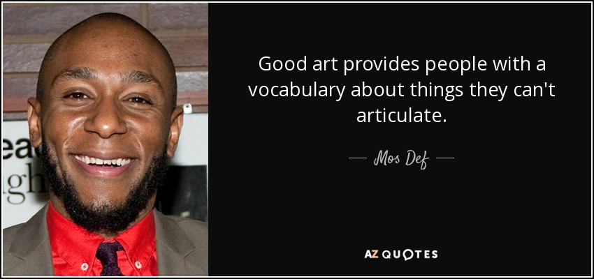 Good art provides people with a vocabulary about things they can't articulate. - Mos Def