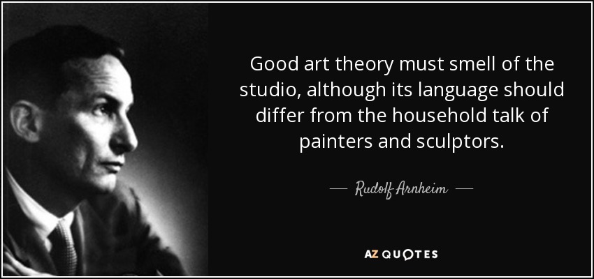 Good art theory must smell of the studio, although its language should differ from the household talk of painters and sculptors. - Rudolf Arnheim