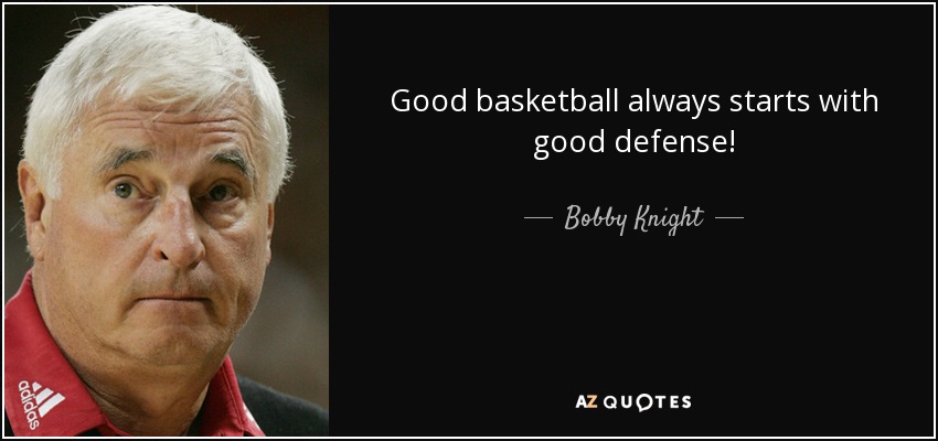Good basketball always starts with good defense! - Bobby Knight