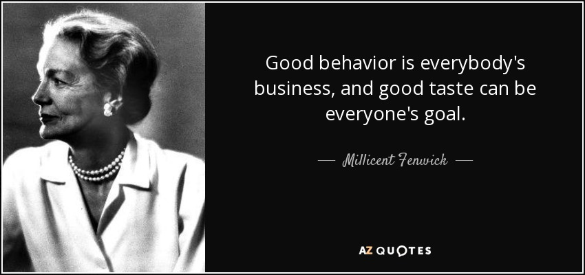 Good behavior is everybody's business, and good taste can be everyone's goal. - Millicent Fenwick