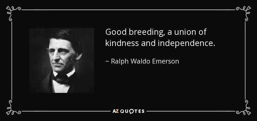 Good breeding, a union of kindness and independence. - Ralph Waldo Emerson