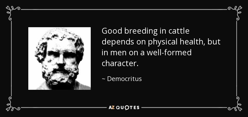 Good breeding in cattle depends on physical health, but in men on a well-formed character. - Democritus