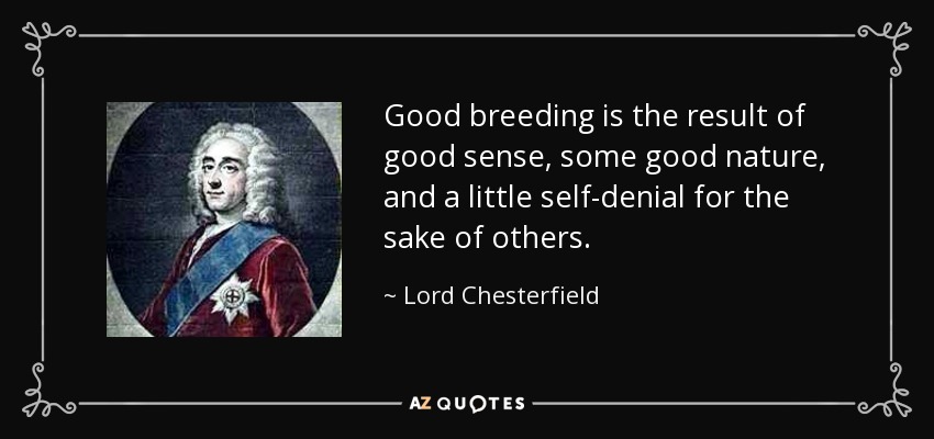 Good breeding is the result of good sense, some good nature, and a little self-denial for the sake of others. - Lord Chesterfield