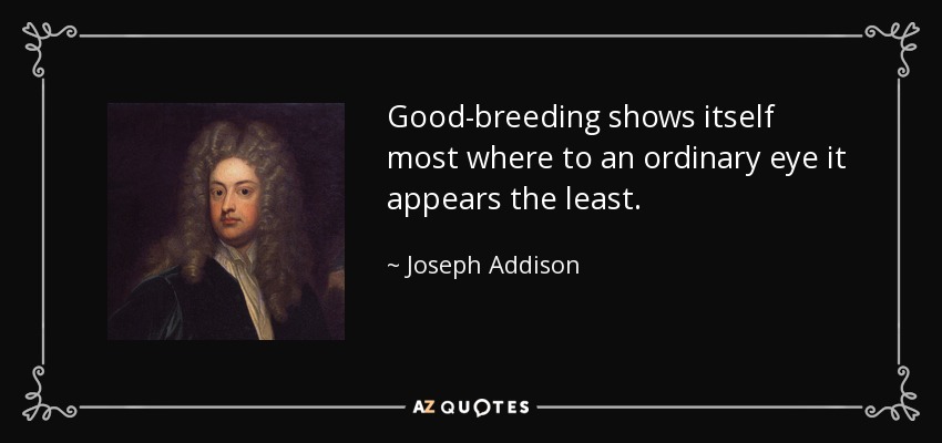 Good-breeding shows itself most where to an ordinary eye it appears the least. - Joseph Addison