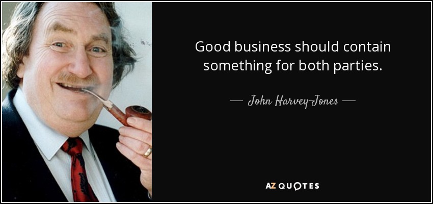 Good business should contain something for both parties. - John Harvey-Jones