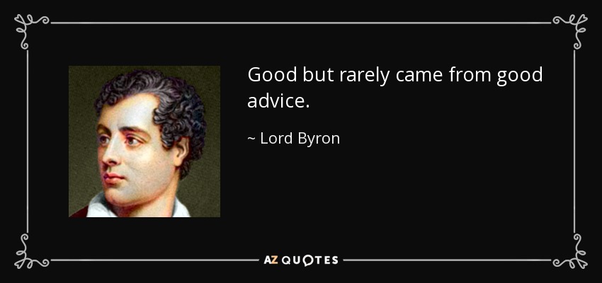 Good but rarely came from good advice. - Lord Byron