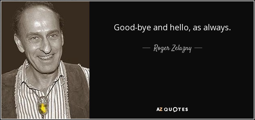 Good-bye and hello, as always. - Roger Zelazny