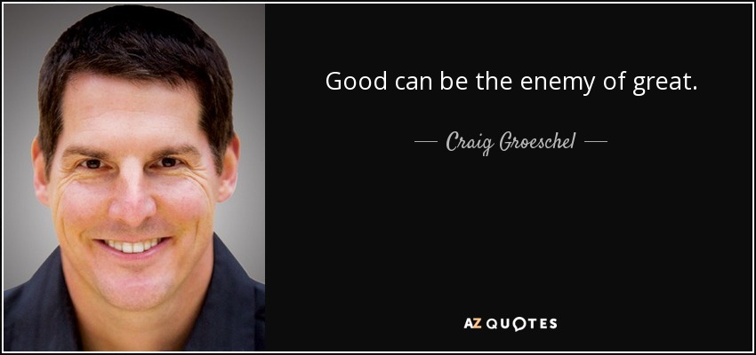 Good can be the enemy of great. - Craig Groeschel