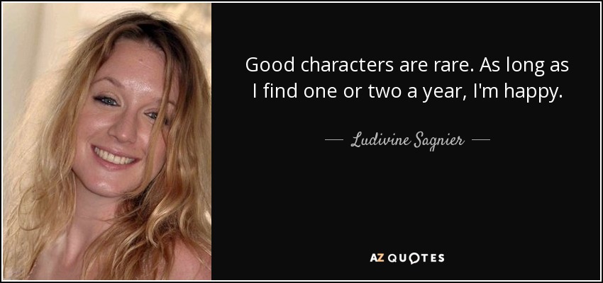 Good characters are rare. As long as I find one or two a year, I'm happy. - Ludivine Sagnier