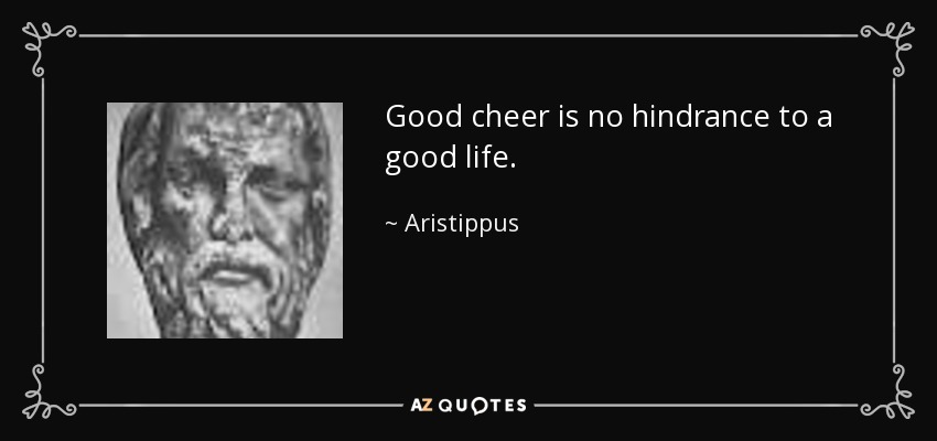 Good cheer is no hindrance to a good life. - Aristippus