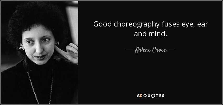 Good choreography fuses eye, ear and mind. - Arlene Croce