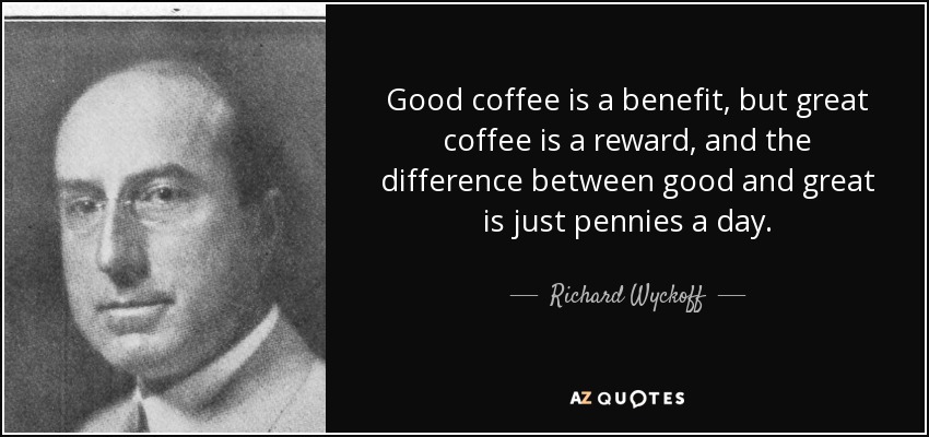 Good coffee is a benefit, but great coffee is a reward, and the difference between good and great is just pennies a day. - Richard Wyckoff