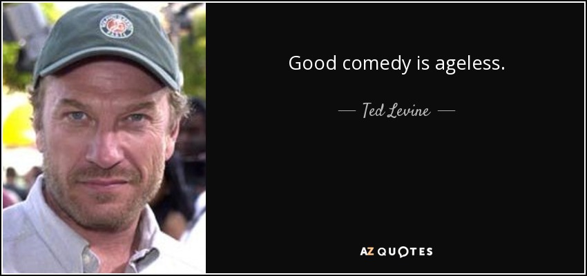 Good comedy is ageless. - Ted Levine