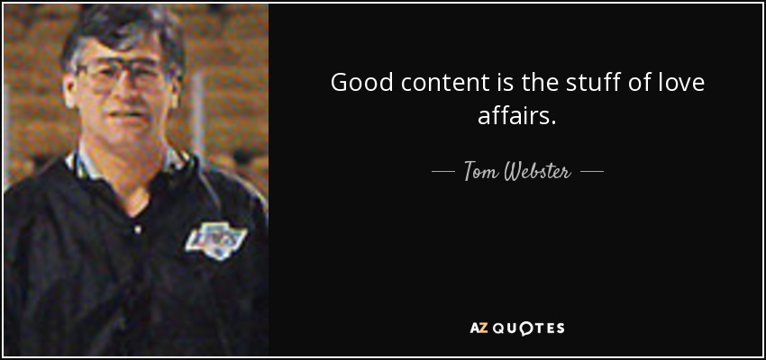 Good content is the stuff of love affairs. - Tom Webster