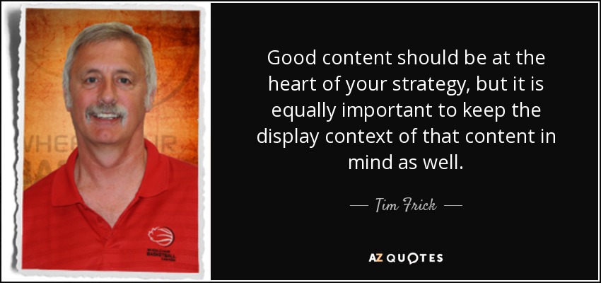 Good content should be at the heart of your strategy, but it is equally important to keep the display context of that content in mind as well. - Tim Frick