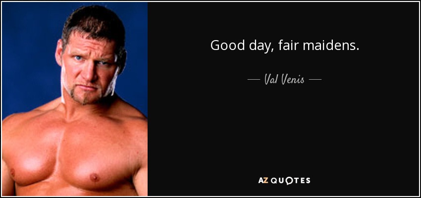 Good day, fair maidens. - Val Venis