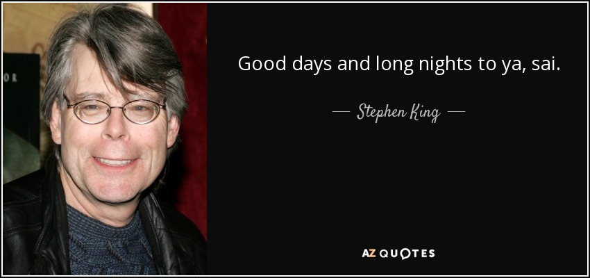 Good days and long nights to ya, sai. - Stephen King