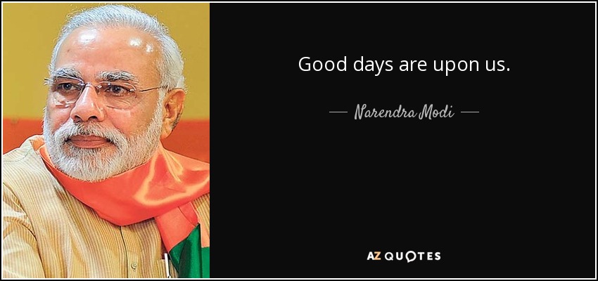 Good days are upon us. - Narendra Modi