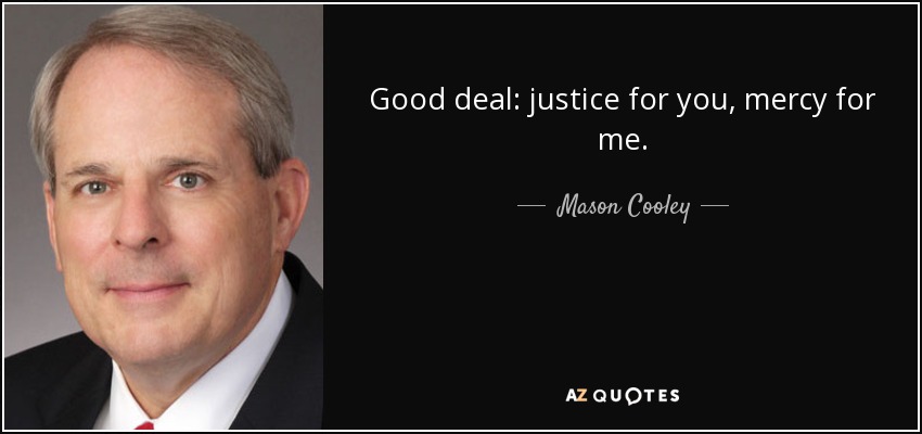 Good deal: justice for you, mercy for me. - Mason Cooley