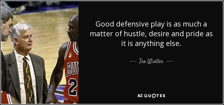 Good defensive play is as much a matter of hustle, desire and pride as it is anything else. - Tex Winter