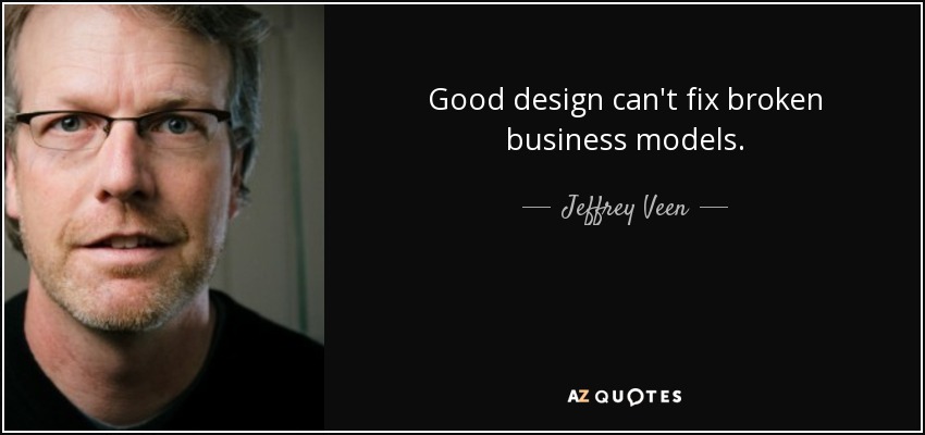 Good design can't fix broken business models. - Jeffrey Veen