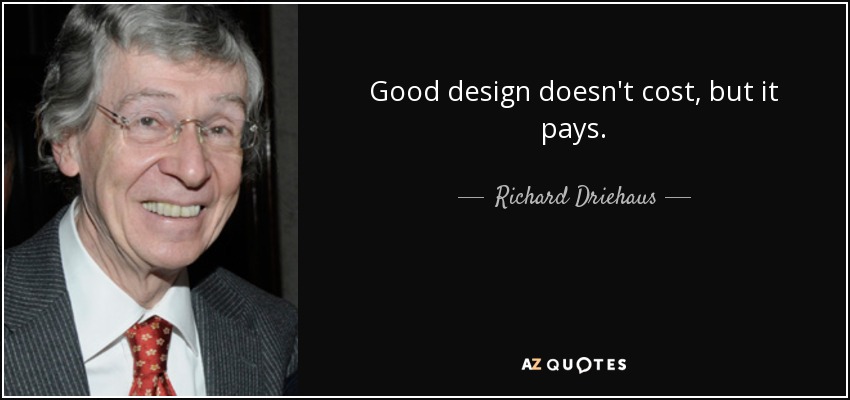 Good design doesn't cost, but it pays. - Richard Driehaus