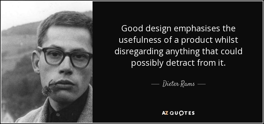 Good design emphasises the usefulness of a product whilst disregarding anything that could possibly detract from it. - Dieter Rams