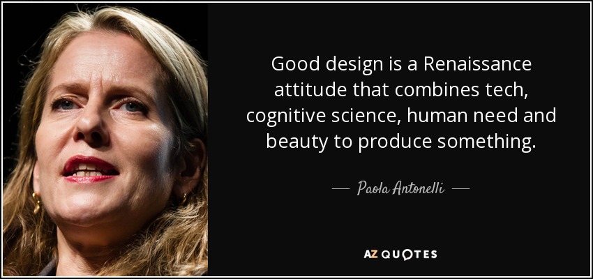 Good design is a Renaissance attitude that combines tech, cognitive science, human need and beauty to produce something. - Paola Antonelli