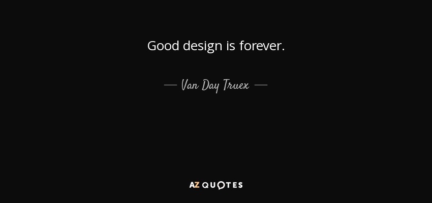 Good design is forever. - Van Day Truex