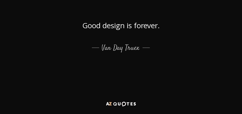 Good design is forever. - Van Day Truex